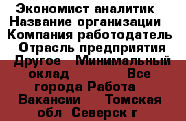 Экономист-аналитик › Название организации ­ Компания-работодатель › Отрасль предприятия ­ Другое › Минимальный оклад ­ 15 500 - Все города Работа » Вакансии   . Томская обл.,Северск г.